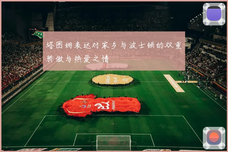塔图姆表达对家乡与波士顿的双重骄傲与热爱之情
