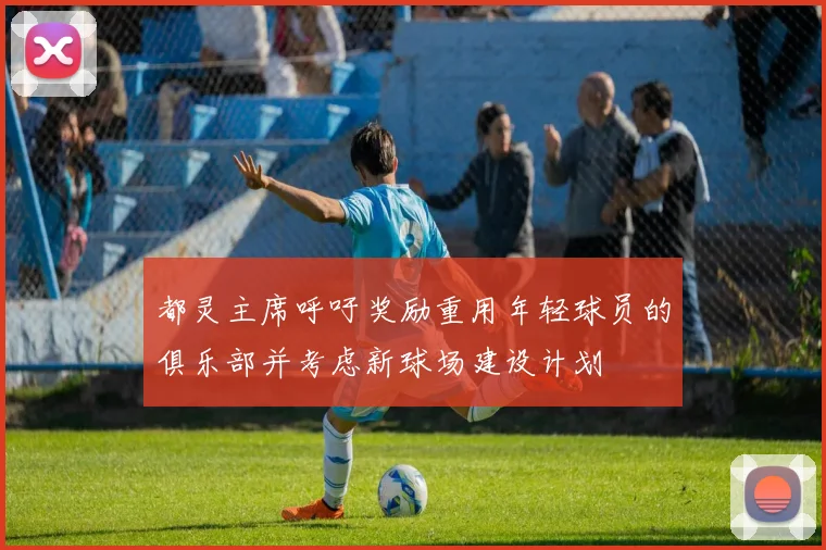 都灵主席呼吁奖励重用年轻球员的俱乐部并考虑新球场建设计划