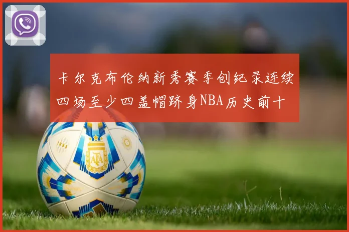 卡尔克布伦纳新秀赛季创纪录连续四场至少四盖帽跻身NBA历史前十
