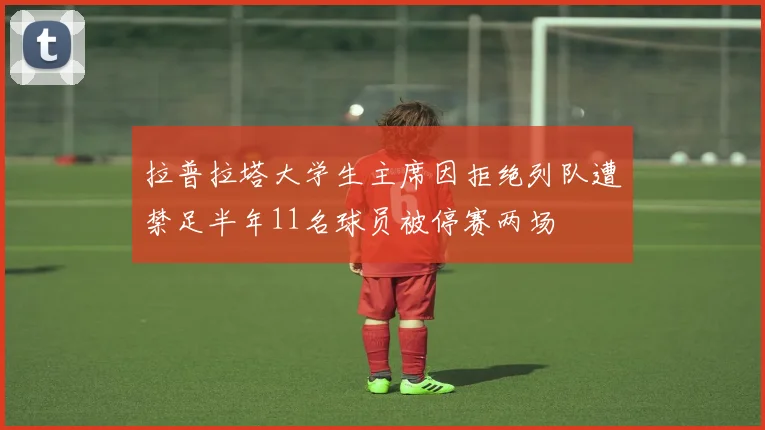 拉普拉塔大学生主席因拒绝列队遭禁足半年11名球员被停赛两场