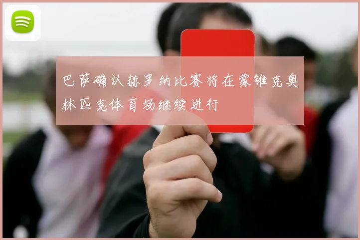 巴萨确认赫罗纳比赛将在蒙锥克奥林匹克体育场继续进行