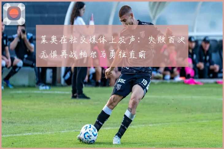 莱奥在社交媒体上发声：失败百次无惧再战帕尔马勇往直前