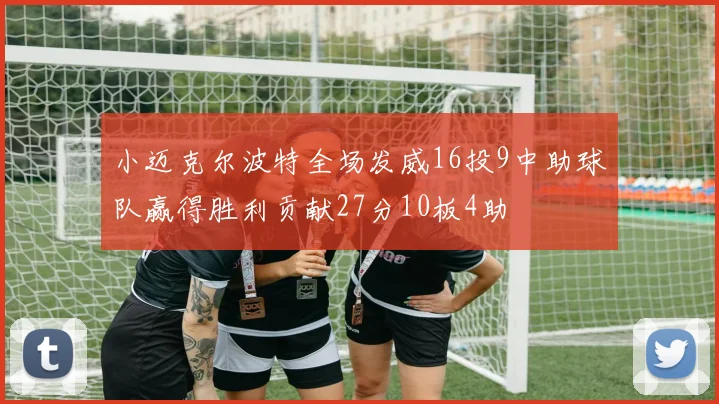 小迈克尔波特全场发威16投9中助球队赢得胜利贡献27分10板4助