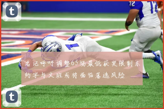 名记呼吁调整65场最低获奖限制东约字与文班或将面临落选风险