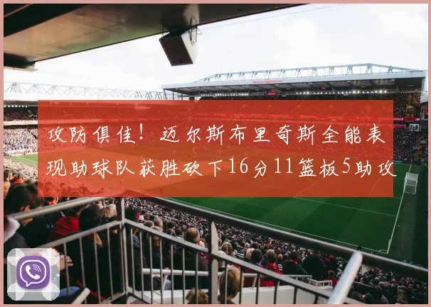 攻防俱佳！迈尔斯布里奇斯全能表现助球队获胜砍下16分11篮板5助攻3盖帽正负值高达18