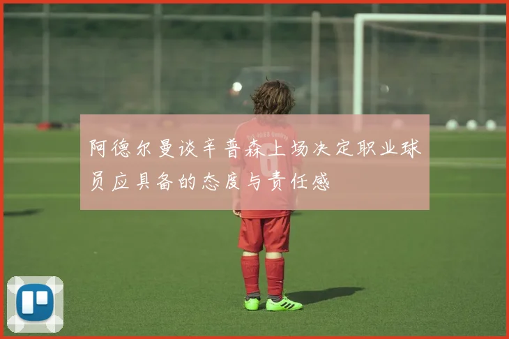 阿德尔曼谈辛普森上场决定职业球员应具备的态度与责任感