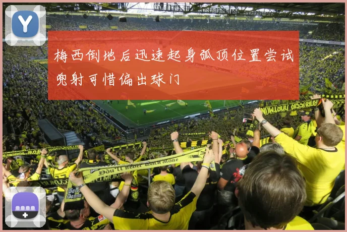 梅西倒地后迅速起身弧顶位置尝试兜射可惜偏出球门