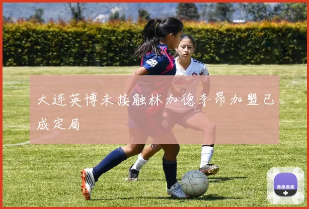 大连英博未接触林加德李昂加盟已成定局