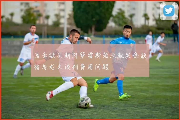 马竞欲买断冈萨雷斯若未触发条款将与尤文谈判费用问题