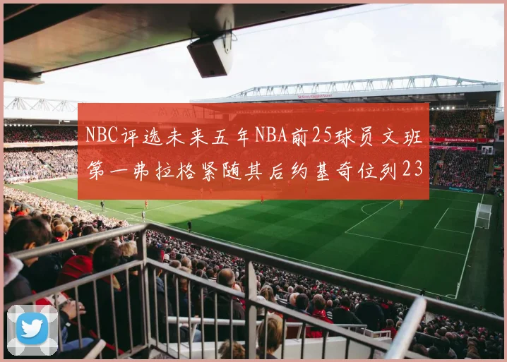 NBC评选未来五年NBA前25球员文班第一弗拉格紧随其后约基奇位列23