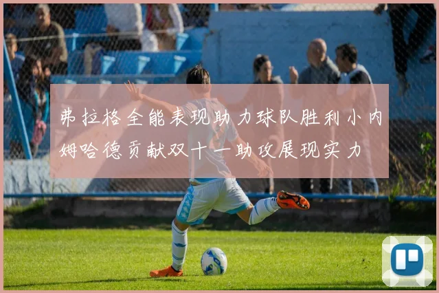 弗拉格全能表现助力球队胜利小内姆哈德贡献双十一助攻展现实力